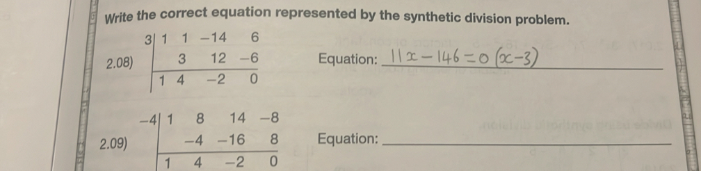 Write the correct equation represented by the synthetic division problem.
2.08) beginarrayr 3|11-146 312-6 hline 14-20endarray Equation:_
2.09 beginarrayr -4|1814-8 -4-168 hline 14-20endarray Equation:_