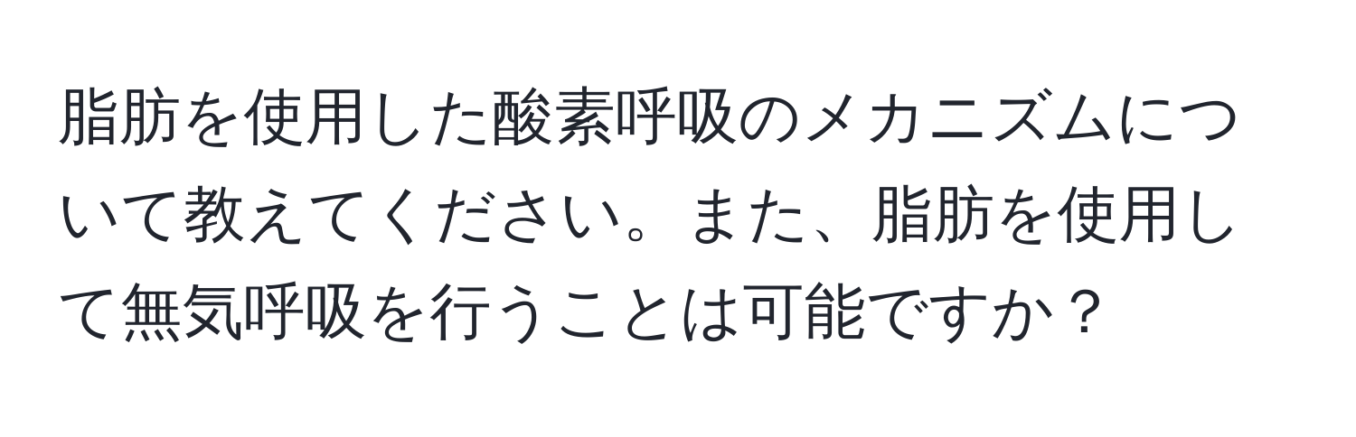 脂肪を使用した酸素呼吸のメカニズムについて教えてください。また、脂肪を使用して無気呼吸を行うことは可能ですか？