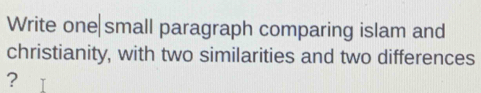 Write one small paragraph comparing islam and 
christianity, with two similarities and two differences 
?