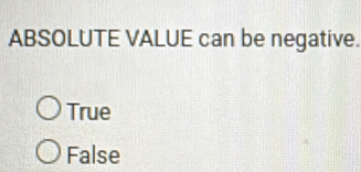 ABSOLUTE VALUE can be negative.
True
False