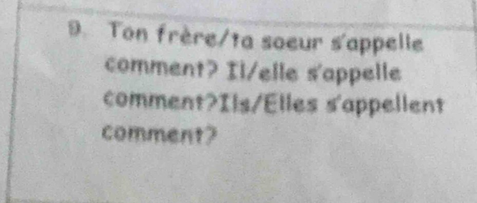 Ton frère/ta soeur s'appelle 
comment? Il/elle s'appelle 
comment?Ils/Elles s'appellent 
comment?