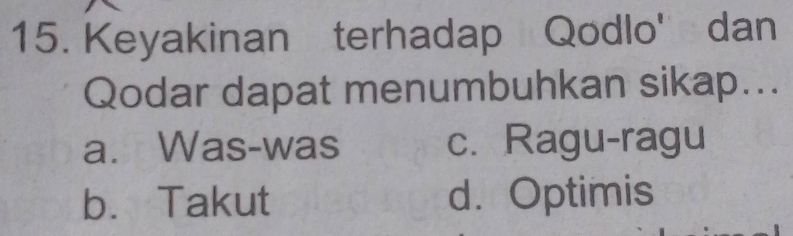 Keyakinan terhadap Qodlo' dan
Qodar dapat menumbuhkan sikap...
a. Was-was c. Ragu-ragu
b. Takut d. Optimis