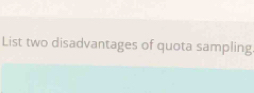 List two disadvantages of quota sampling