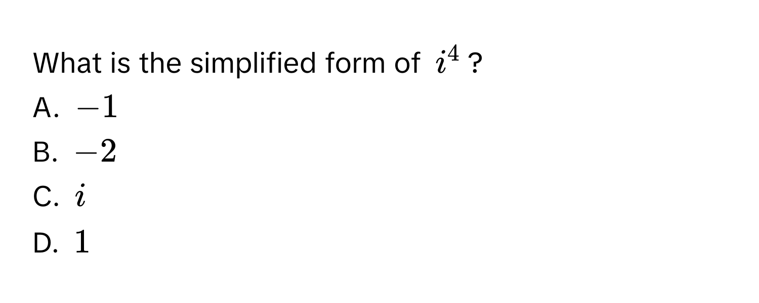 What is the simplified form of $i^4$?
A. $-1$
B. $-2$
C. $i$
D. $1$