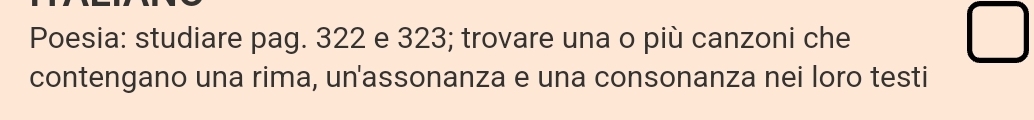 Poesia: studiare pag. 322 e 323; trovare una o più canzoni che 
contengano una rima, un'assonanza e una consonanza nei loro testi