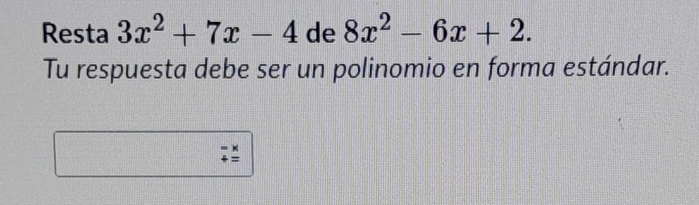 Resta 3x^2+7x-4 de 8x^2-6x+2. 
Tu respuesta debe ser un polinomio en forma estándar. 
=