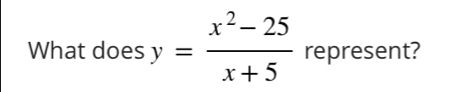 What does y= (x^2-25)/x+5  represent?