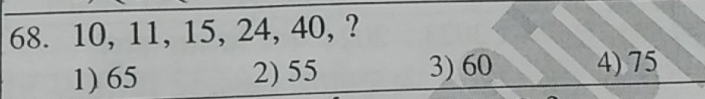 68. 10, 11, 15, 24, 40, ?
1) 65 2) 55 3) 60 4) 75