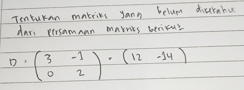 Tenturan makrits yang belum diarahu 
dari persamnan marnks bericut
D=beginpmatrix 3&-1 0&2endpmatrix · (12-14)