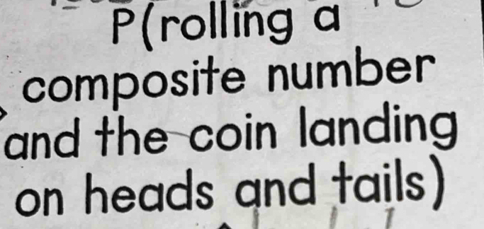 P(rolling a 
composite number 
and the coin landing 
on heads and tails)