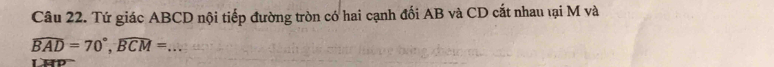 Tứ giác ABCD nội tiếp đường tròn có hai cạnh đối AB và CD cắt nhau lại M và
widehat BAD=70°, widehat BCM= _