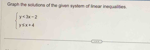 Graph the solutions of the given system of linear inequalities.
beginarrayl y<3x-2 y≤ x+4endarray.