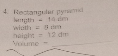 Rectangular pyramid
length =14dm
width =8dm
height =12dm
Volume =
_