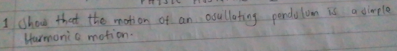 shou that the motion of an osuillating pendulum is a simple 
Harmonic motion.