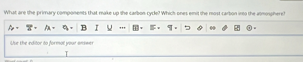 What are the primary components that make up the carbon cycle? Which ones emit the most carbon into the atmosphere? 
AA B I U .. 
Use the editor to format your answer