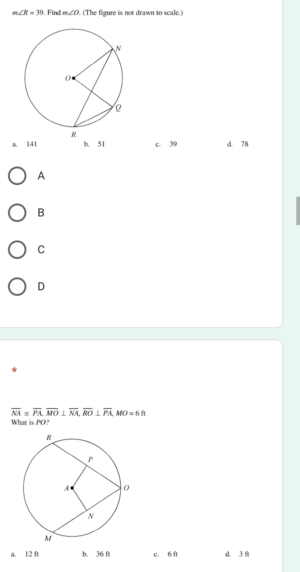 m∠ R=39. Find m∠ O. (The figure is not drawn to scale.)
a. 141 b. 51 c. 39 d. 78
A
B
C
D
*
overline NA≌ overline PA, overline MO⊥ overline NA, overline RO⊥ overline PA, MO=6ft
What is PO?
a. 12 ft b. 36 ft c. 6 ft d. 3 ft