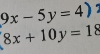 9x-5y=4
1
8x+10y=18