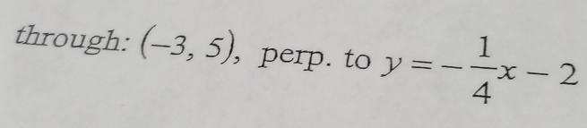 through: (-3,5) , perp. to y=- 1/4 x-2