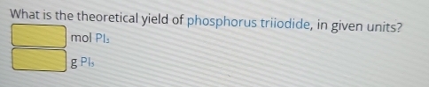 What is the theoretical yield of phosphorus triiodide, in given units?
□ mol Pls
□ g Pl₃