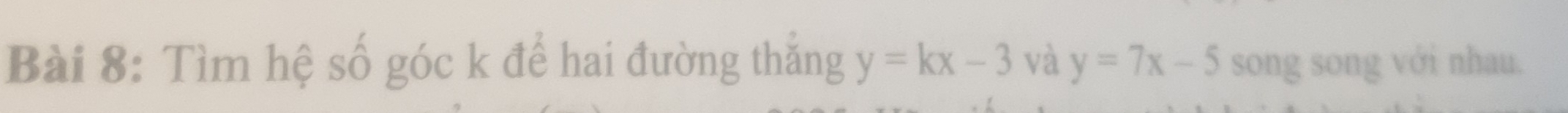 Tìm hệ số góc k để hai đường thăng y=kx-3 và y=7x-5 song song với nhau.