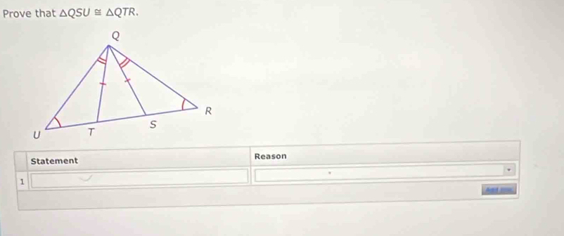 Prove that △ QSU≌ △ QTR. 
Statement Reason 
1 
Add i