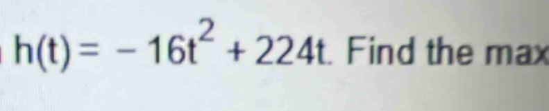 h(t)=-16t^2+224t. Find the max