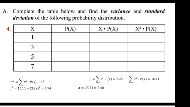 Complete the table below and find the variance and standard
deviation of the following probability distribution.
sigma^2=sumlimits x^2· P(x)-mu^2 □
mu =sumlimits x· P(x)=3.22 sumlimits x^2· P(x)=16.11
sigma^2=16.11-(3.22)^2=5.74 sigma =sqrt(5.74)=2.40