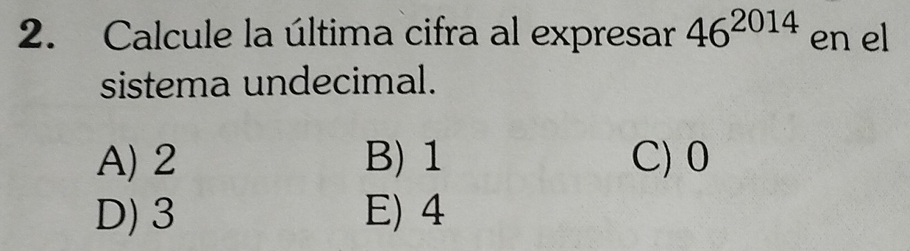 Calcule la última cifra al expresar 46^(2014) en el
sistema undecimal.
A) 2 B) 1 C) 0
D) 3 E) 4