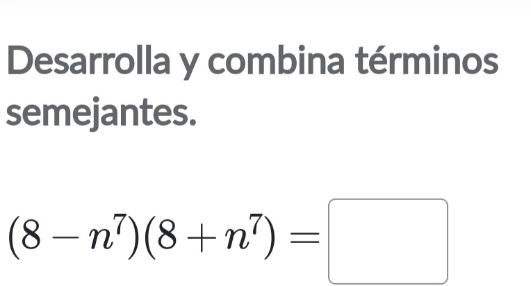 Desarrolla y combina términos 
semejantes.
(8-n^7)(8+n^7)=□