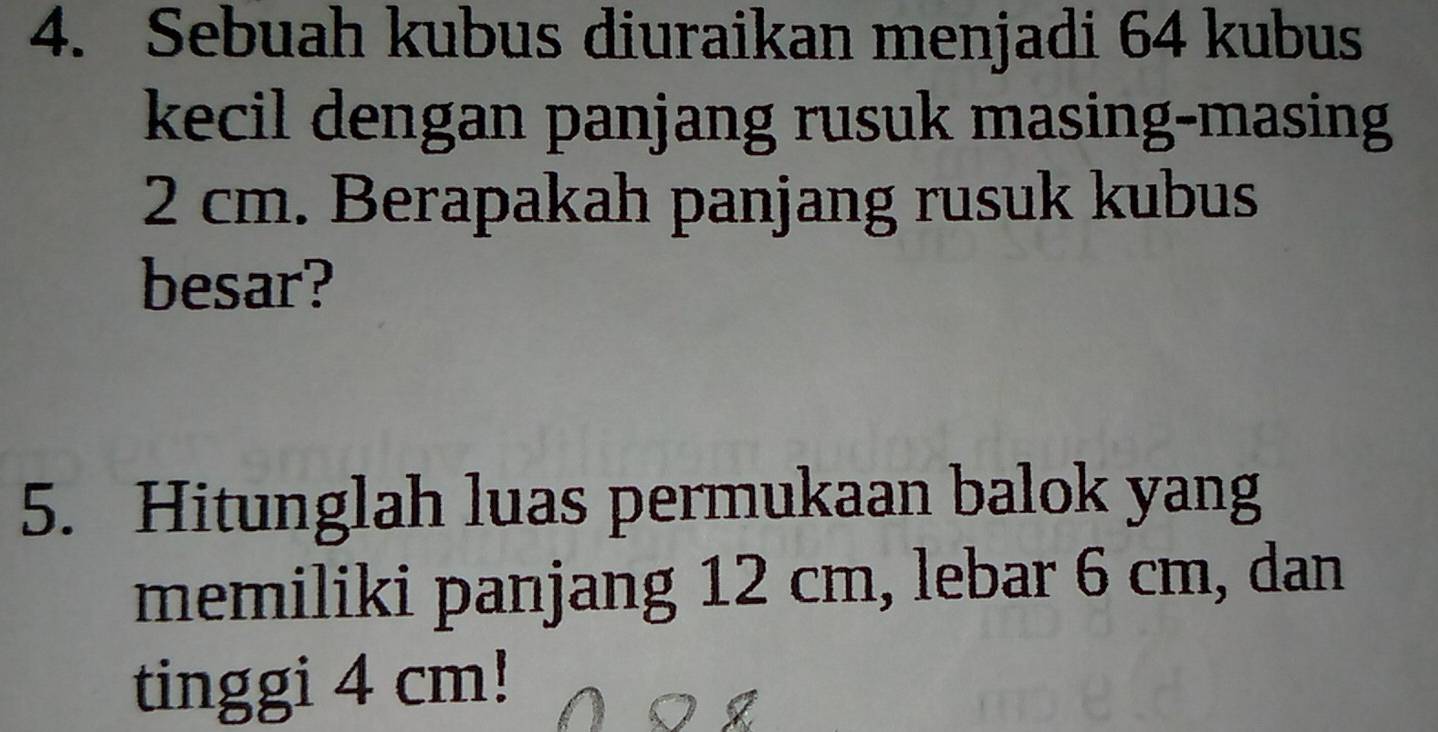 Sebuah kubus diuraikan menjadi 64 kubus 
kecil dengan panjang rusuk masing-masing
2 cm. Berapakah panjang rusuk kubus 
besar? 
5. Hitunglah luas permukaan balok yang 
memiliki panjang 12 cm, lebar 6 cm, dan 
tinggi 4 cm!