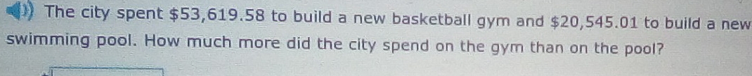 The city spent $53,619.58 to build a new basketball gym and $20,545.01 to build a new 
swimming pool. How much more did the city spend on the gym than on the pool?