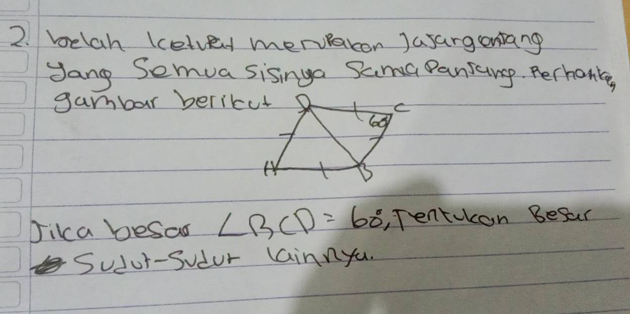 belah lcetvet mervaron Jasargenang 
Jang Semua sisinga Sama Pansangp. Perhane 
gambar bericut 
Dika besao ∠ BCD=60° , Tentulcon Besar 
Sudur-Sudur lainnyu.