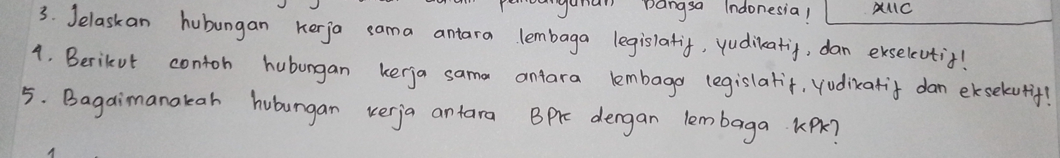 peyana Dangsa Indonesia! AMC 
3. Jelaskan hubungan herja sama antara lembaga legislafif, yudikatif, dan exselcutif! 
4. Berikut contoh hubongan kerja sama antara lembage (egislarit, vudikatif dan eksekutif! 
5. Bagaimanakah hubungan verja antara Bpre dergan lem baga KPK?