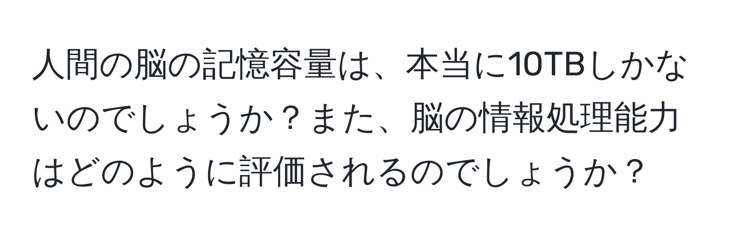 人間の脳の記憶容量は、本当に10TBしかないのでしょうか？また、脳の情報処理能力はどのように評価されるのでしょうか？