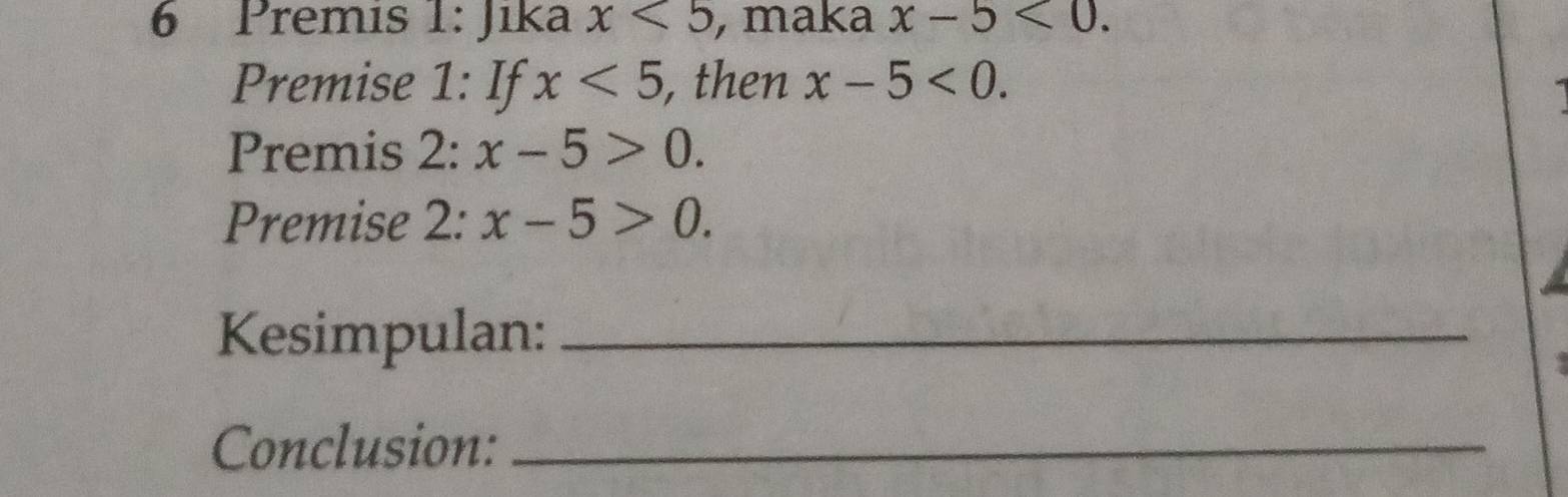 Premis 1: Jika x<5</tex> ,maka x-5<0</tex>. 
Premise 1: If x<5</tex> , then x-5<0</tex>. 
Premis 2: x-5>0. 
Premise 2: x-5>0. 
Kesimpulan:_ 
Conclusion:_