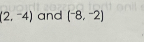 (2,-4) and (^-8,^-2)