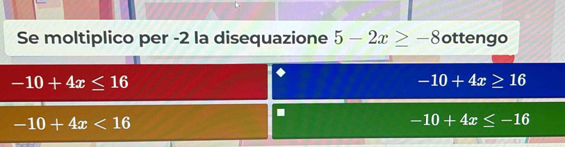 Se moltiplico per -2 la disequazione 5-2x≥ -8 ottengo
-10+4x≤ 16
-10+4x≥ 16.
-10+4x<16</tex>
-10+4x≤ -16