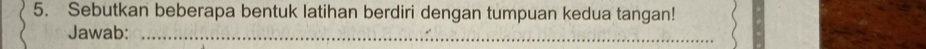 Sebutkan beberapa bentuk latihan berdiri dengan tumpuan kedua tangan! 
Jawab:_