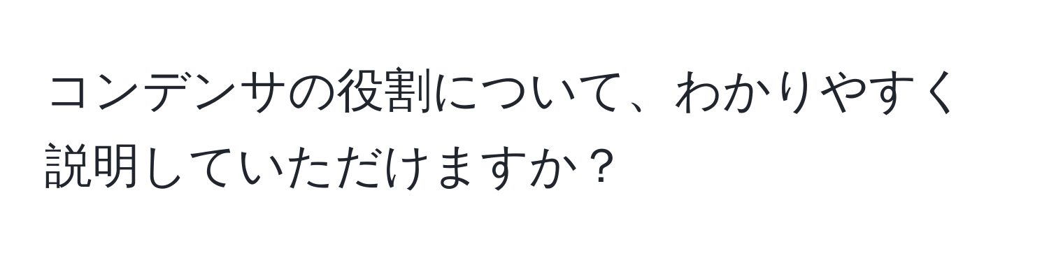 コンデンサの役割について、わかりやすく説明していただけますか？