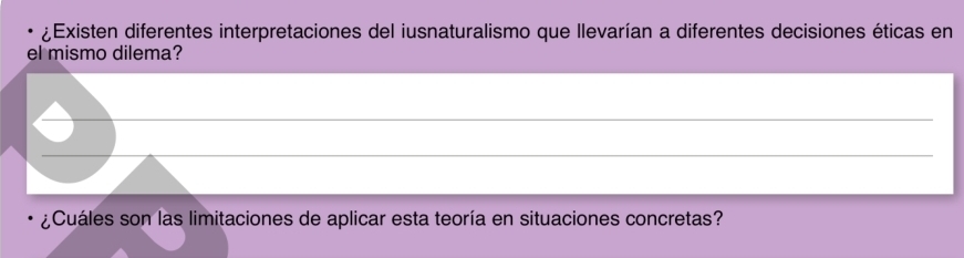 ¿Existen diferentes interpretaciones del iusnaturalismo que llevarían a diferentes decisiones éticas en 
el mismo dilema? 
_ 
_ 
¿Cuáles son las limitaciones de aplicar esta teoría en situaciones concretas?