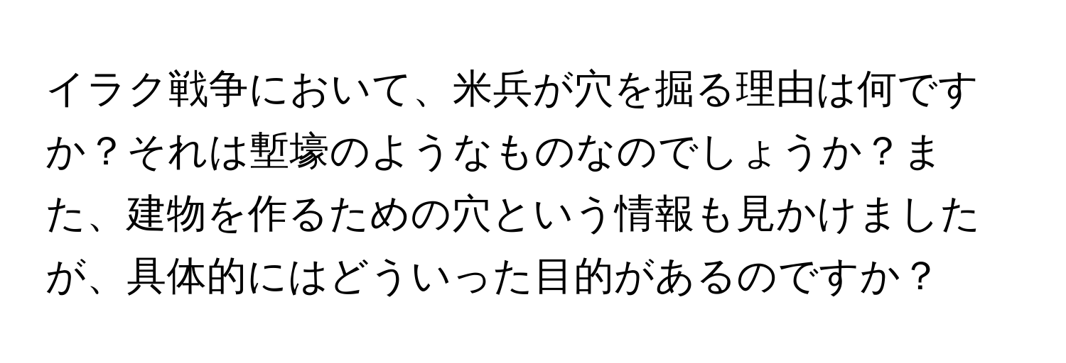 イラク戦争において、米兵が穴を掘る理由は何ですか？それは塹壕のようなものなのでしょうか？また、建物を作るための穴という情報も見かけましたが、具体的にはどういった目的があるのですか？