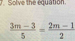 Solve the equation.
 (3m-3)/5 = (2m-1)/2 