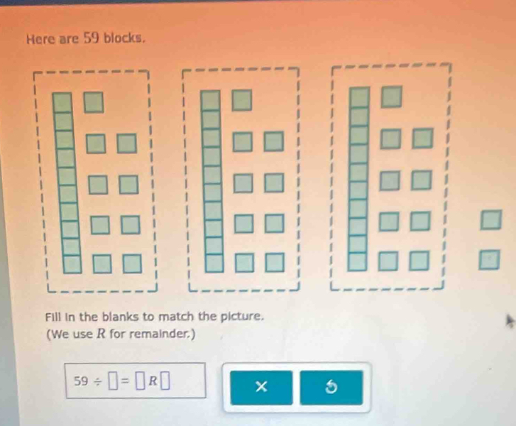 Here are 59 blocks. 
□ 
Fill in the blanks to match the picture. 
(We use R for remainder.)
59/ □ =□ R□