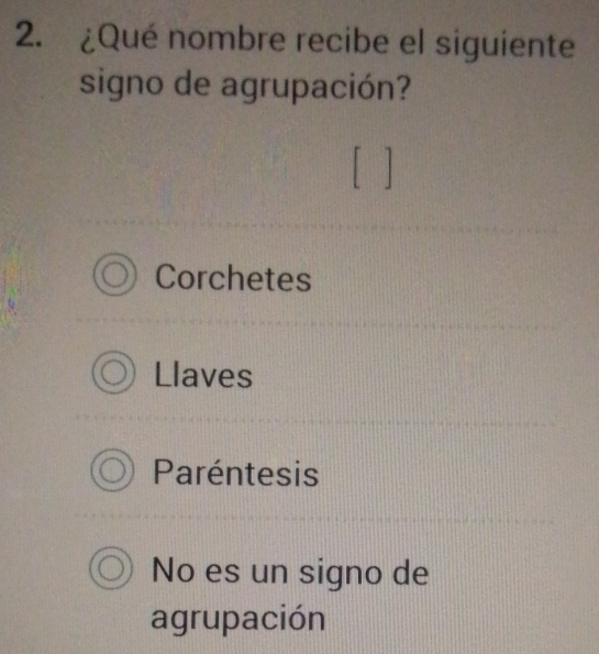 ¿Qué nombre recibe el siguiente
signo de agrupación?
Corchetes
Llaves
Paréntesis
No es un signo de
agrupación