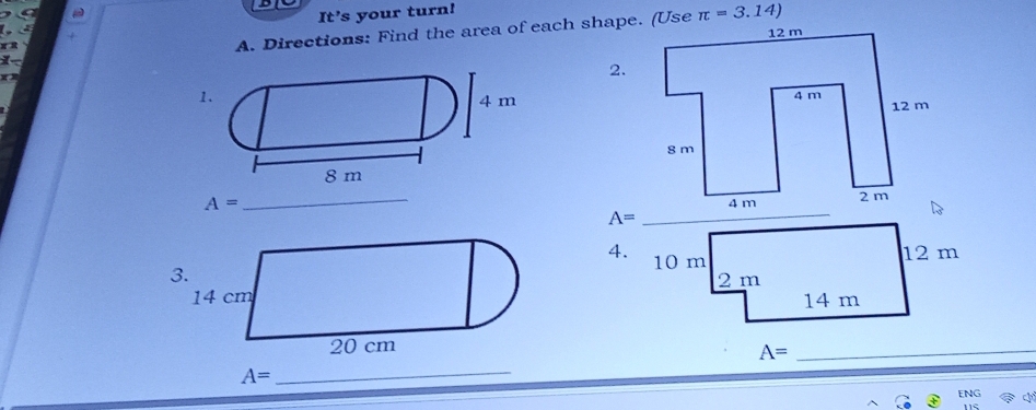 It's your turn!
A. Directions: Find the area of each shape. (Use π =3.14)
2.
1.
4 m
8 m
A=
_
4.
_ A=
A= _
ENG