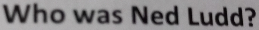 Who was Ned Ludd?