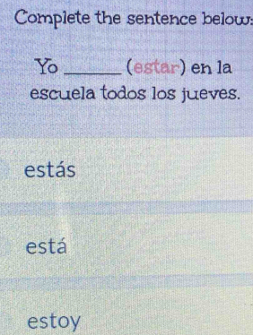 Complete the sentence below: 
Y _(estar) en la 
escuela todos los jueves. 
estás 
está 
estoy