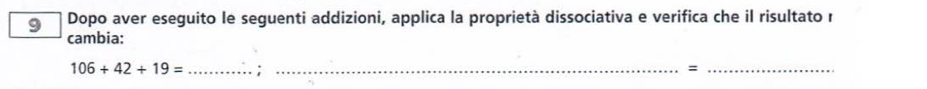 Dopo aver eseguito le seguenti addizioni, applica la proprietà dissociativa e verifica che il risultato r 
cambia:
106+42+19= _ ;_ 
_=