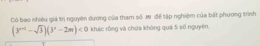 Có bao nhiêu giá trị nguyên dương của tham số m để tập nghiệm của bất phương trình
(3^(x+1)-sqrt(3))(3^x-2m)<0</tex> khác rỗng và chứa không quá 5 số nguyên.