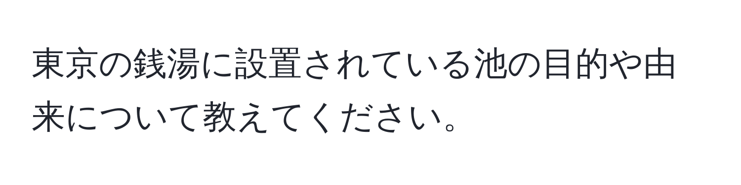 東京の銭湯に設置されている池の目的や由来について教えてください。